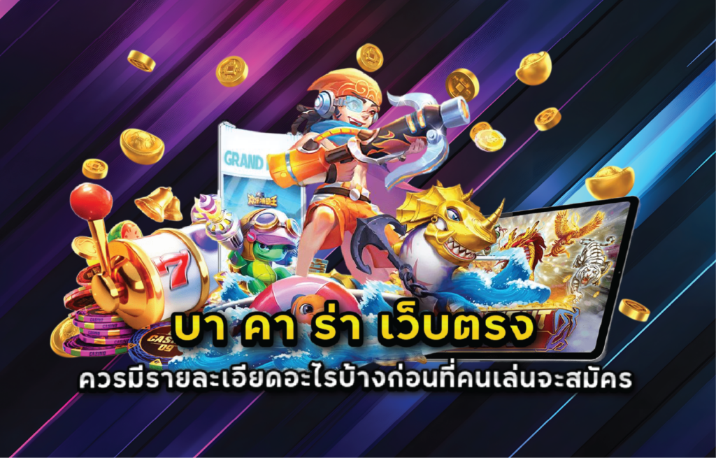 บา คา ร่า เว็บตรง ควรมีรายละเอียดอะไรบ้างก่อนที่คนเล่นจะสมัคร