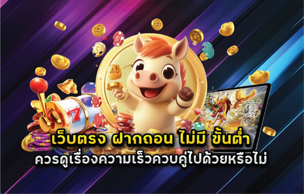 เว็บตรง ฝากถอน ไม่มี ขั้นต่ำ ควรดูเรื่องความเร็วควบคู่ไปด้วยหรือไม่